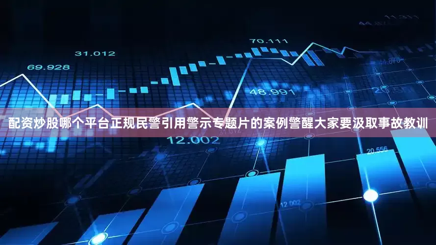 配资炒股哪个平台正规民警引用警示专题片的案例警醒大家要汲取事故教训