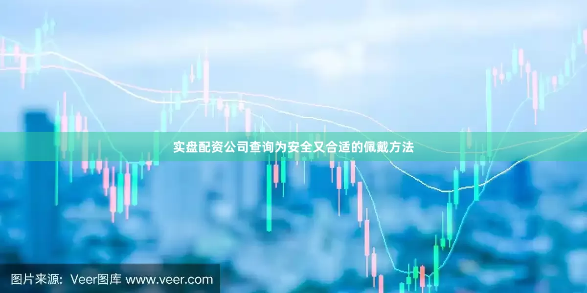 实盘配资公司查询为安全又合适的佩戴方法