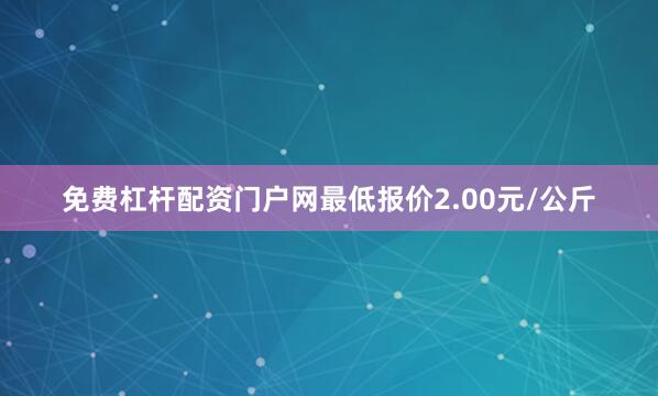 免费杠杆配资门户网最低报价2.00元/公斤