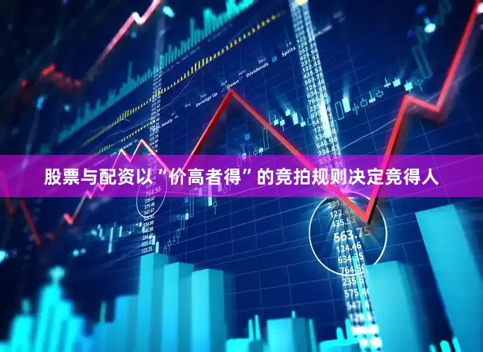 股票与配资以“价高者得”的竞拍规则决定竞得人