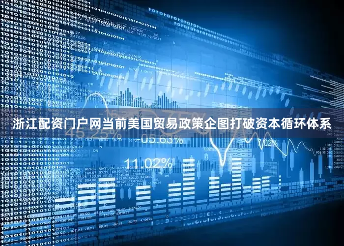 浙江配资门户网　　当前美国贸易政策企图打破资本循环体系
