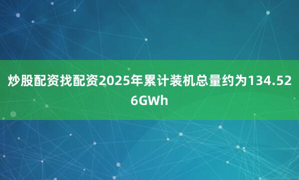 炒股配资找配资2025年累计装机总量约为134.526GWh