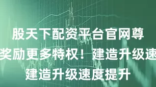 股天下配资平台官网尊享更多奖励更多特权！建造升级速度提升