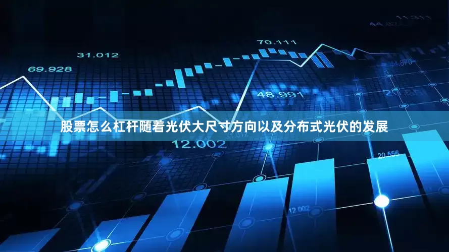 股票怎么杠杆随着光伏大尺寸方向以及分布式光伏的发展