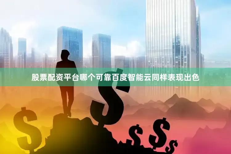 股票配资平台哪个可靠百度智能云同样表现出色