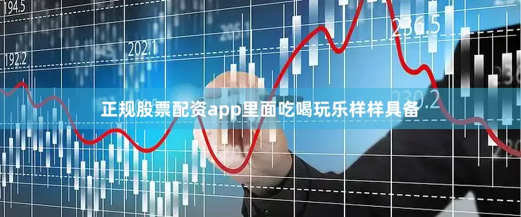 正规股票配资app里面吃喝玩乐样样具备