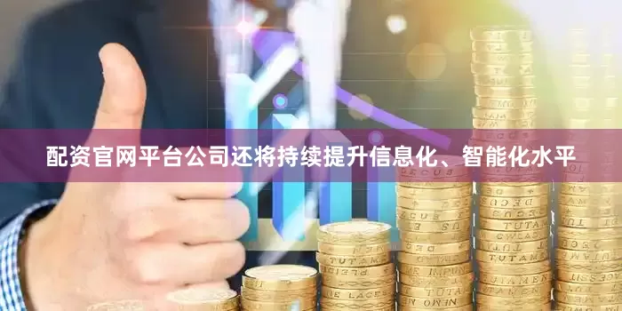 配资官网平台公司还将持续提升信息化、智能化水平