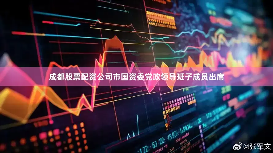 成都股票配资公司市国资委党政领导班子成员出席