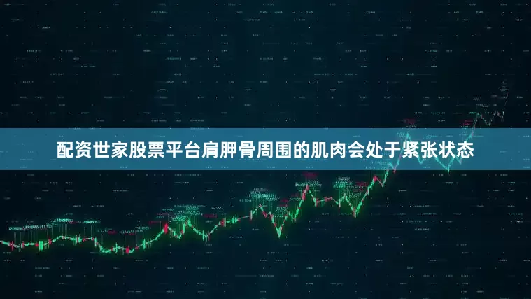 配资世家股票平台肩胛骨周围的肌肉会处于紧张状态