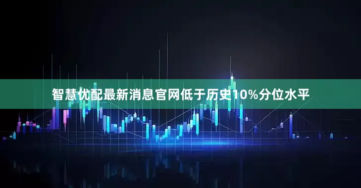 智慧优配最新消息官网低于历史10%分位水平