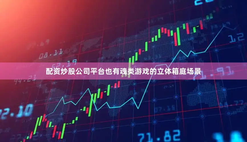 配资炒股公司平台也有魂类游戏的立体箱庭场景