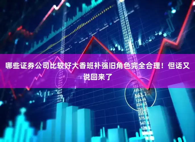 哪些证券公司比较好大香班补强旧角色完全合理！但话又说回来了