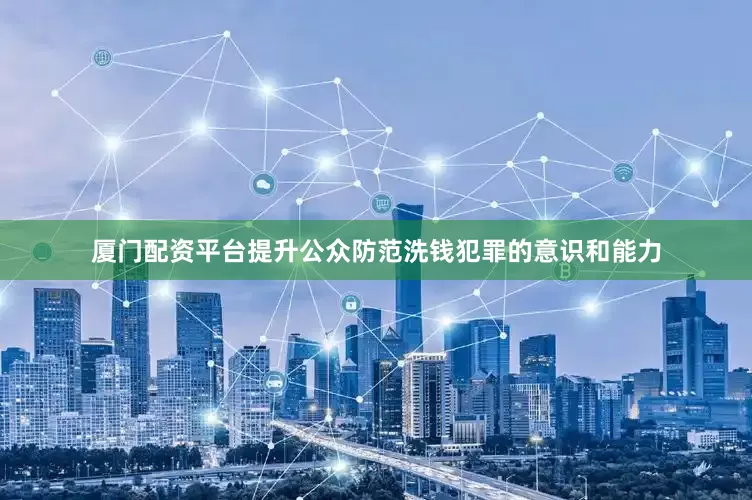 厦门配资平台提升公众防范洗钱犯罪的意识和能力