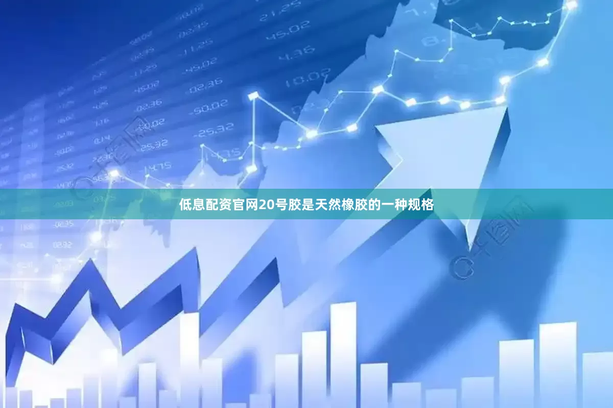低息配资官网20号胶是天然橡胶的一种规格