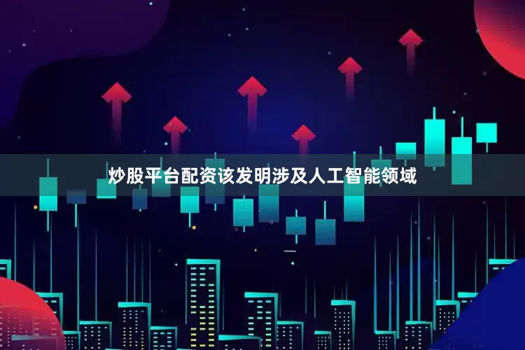 炒股平台配资该发明涉及人工智能领域