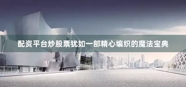 配资平台炒股票犹如一部精心编织的魔法宝典