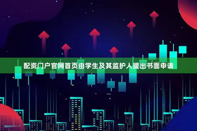 配资门户官网首页由学生及其监护人提出书面申请