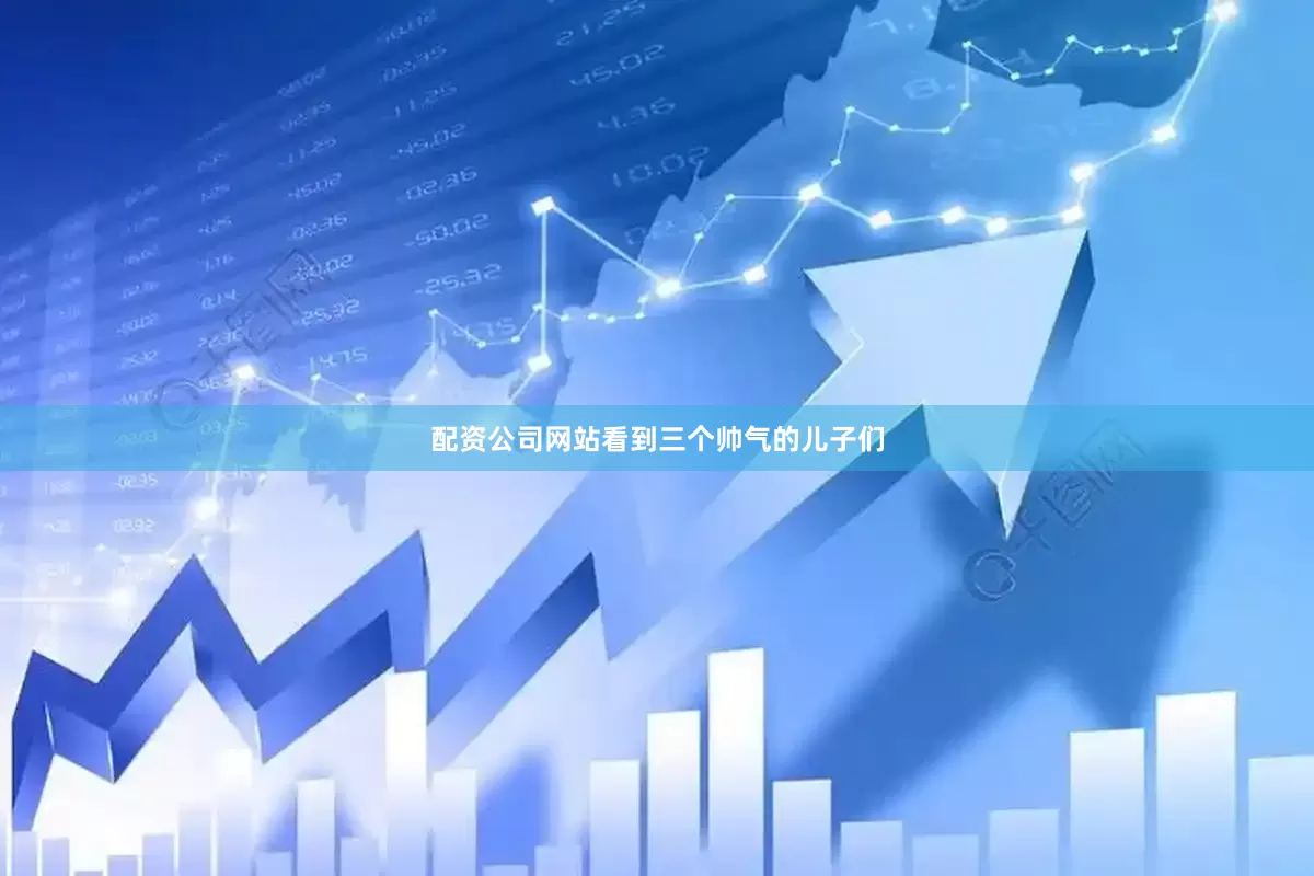 配资公司网站看到三个帅气的儿子们