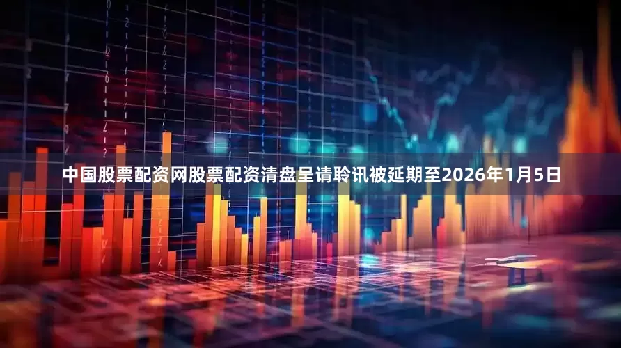 中国股票配资网股票配资清盘呈请聆讯被延期至2026年1月5日