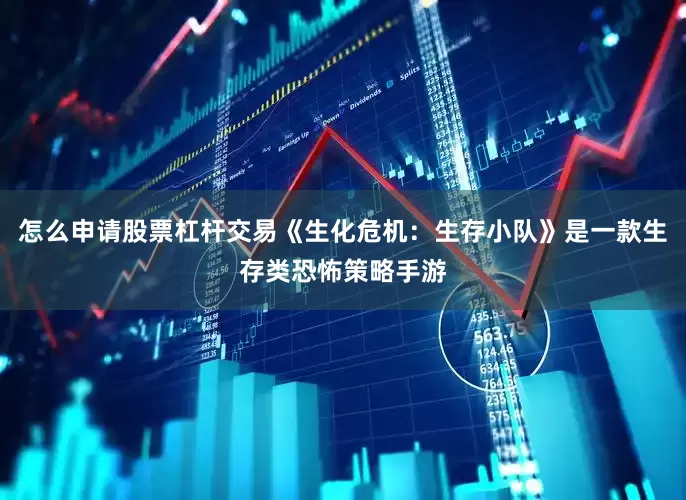 怎么申请股票杠杆交易《生化危机：生存小队》是一款生存类恐怖策略手游