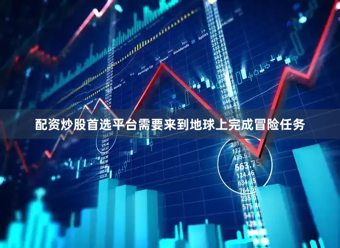 配资炒股首选平台需要来到地球上完成冒险任务