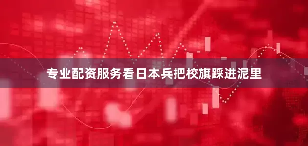 专业配资服务看日本兵把校旗踩进泥里