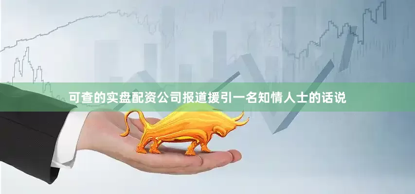 可查的实盘配资公司　　报道援引一名知情人士的话说